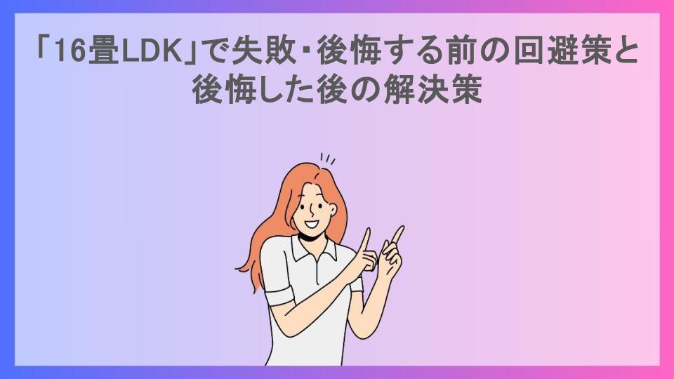 「16畳LDK」で失敗・後悔する前の回避策と後悔した後の解決策